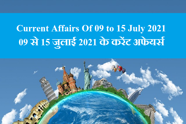 Current Affairs Of 09 to 15 July 2021
