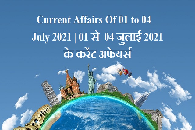 Current Affairs Of 01 to 04 July 2021 | 01 से 04 जुलाई 2021 के करेंट अफेयर्स