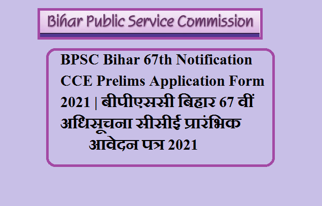 BPSC Bihar 67th Notification CCE Prelims Application Form 2021 | बीपीएससी बिहार 67 वीं अधिसूचना सीसीई प्रारंभिक आवेदन पत्र 2021