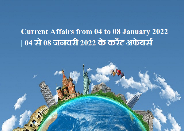 Current Affairs from 04 to 08 January 2022 | 04 से 08 जनवरी 2022 के करेंट अफेयर्स